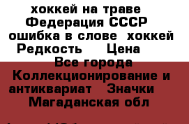 14.1) хоккей на траве : Федерация СССР  (ошибка в слове “хоккей“) Редкость ! › Цена ­ 399 - Все города Коллекционирование и антиквариат » Значки   . Магаданская обл.